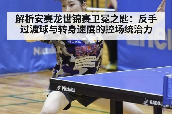 解析安赛龙世锦赛卫冕之匙：反手过渡球与转身速度的控场统治力