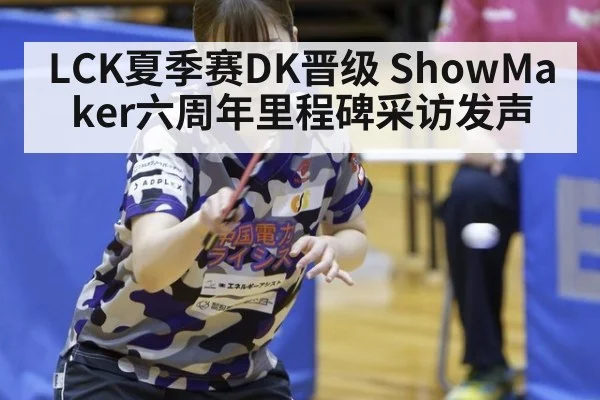LCK夏季赛DK晋级 ShowMaker六周年里程碑采访发声