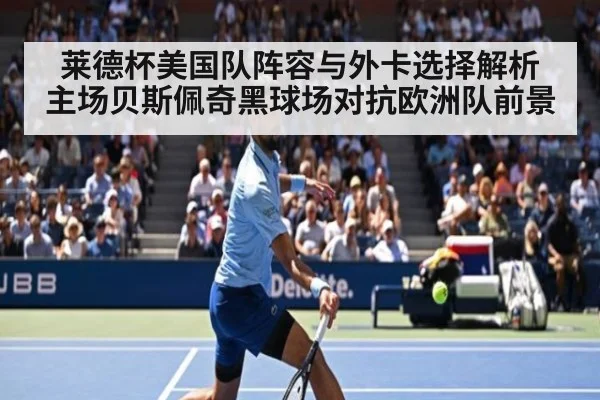 莱德杯美国队阵容与外卡选择解析 主场贝斯佩奇黑球场对抗欧洲队前景