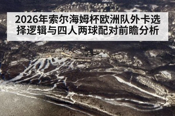 2026年索尔海姆杯欧洲队外卡选择逻辑与四人两球配对前瞻分析
