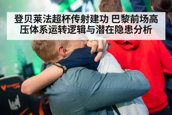 登贝莱法超杯传射建功 巴黎前场高压体系运转逻辑与潜在隐患分析